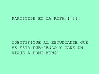 PARTICIPE EN LA RIFA!!!!!! IDENTIFIQUE AL ESTUDIANTE QUE SE ESTA DURMIENDO Y GANE UN VIAJE A HONG KONG* 
