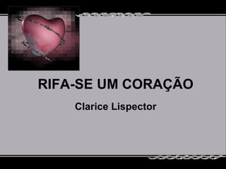 RIFA-SE UM CORAÇÃO
    Clarice Lispector
 