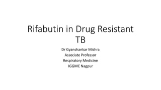 Rifabutin in Drug Resistant
TB
Dr Gyanshankar Mishra
Associate Professor
Respiratory Medicine
IGGMC Nagpur
 