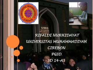 RIFALDI NURHIDAYAT
UNIVERSITAS MUHAMMADIYAH
CIREBON
PGSD
SD 14-A5
 