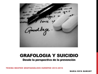 GRAFOLOGIA Y SUICIDIO
Desde la perspectiva de la prevención
TESINA MÁSTER GRAFOANÁLISIS EUROPEO 2014-2016
MARIA RIFÀ DAMUNT
 