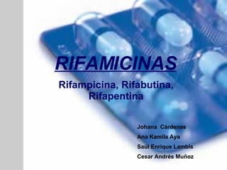 RIFAMICINAS Rifampicina, Rifabutina, Rifapentina Johana  Cárdenas Ana Kamila Aya Saúl Enrique Lambis Cesar Andrés Muñoz  