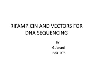 RIFAMPICIN AND VECTORS FOR
DNA SEQUENCING
BY
G.Janani
B841008
 