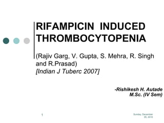 Tuesday, August 24, 2010 1 RIFAMPICIN  INDUCED THROMBOCYTOPENIA(Rajiv Garg, V. Gupta, S. Mehra, R. Singh and R.Prasad)[Indian J Tuberc 2007] -Rishikesh H. Autade                                                                           M.Sc. (IV Sem) 