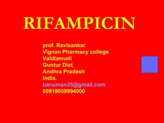 RIFAMPICIN
prof. Ravisankar
Vignan Pharmacy college
Valdlamudi
Guntur Dist.
Andhra Pradesh
India.
banuman35@gmail.com
00919059994000
 