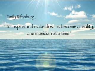 “To inspire and make dreams become a reality,
one musician at a time”
Emily Rifanburg
 