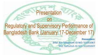 Presentation
on
Regulatory and Supervisory Performance of
Bangladesh Bank (January 17-December 17)
Md. Safiullah ID NO: 51635047
 