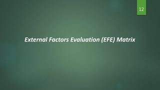 12
External Factors Evaluation (EFE) Matrix
 