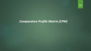 14
Comparative Profile Matrix (CPM)
 