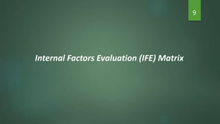 9
Internal Factors Evaluation (IFE) Matrix
 