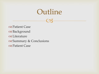 
 Patient Case
 Background
 Literature
 Summary & Conclusions
 Patient Case
Outline
 