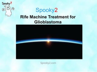 Spooky2
Spooky2.com
Rife Machine Treatment for
Glioblastoma
 