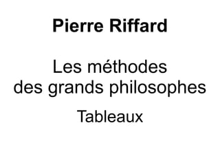 Pierre Riffard
Les méthodes
des grands philosophes
Tableaux

 