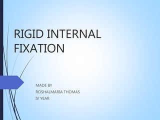 RIGID INTERNAL
FIXATION
MADE BY
ROSHALMARIA THOMAS
IV YEAR
 