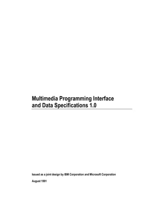 Multimedia Programming Interface
and Data Specifications 1.0
Issued as a joint design by IBM Corporation and Microsoft Corporation
August 1991
 