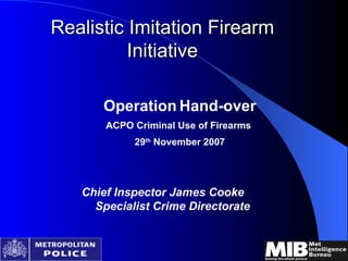 Realistic Imitation Firearm Initiative ,[object Object],[object Object],[object Object],Chief Inspector James Cooke  Specialist Crime Directorate 