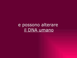   e possono alterare  il DNA umano 