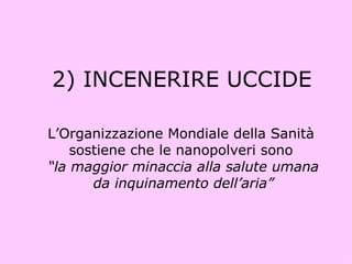 2) INCENERIRE UCCIDE L’Organizzazione Mondiale della Sanità  sostiene che le nanopolveri sono  “ la maggior minaccia alla salute umana da inquinamento dell’aria” 