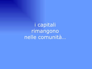 i capitali  rimangono  nelle comunità…  