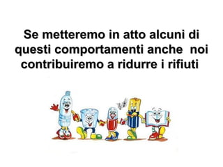 Se metteremo in atto alcuni diSe metteremo in atto alcuni di
questi comportamenti anche noiquesti comportamenti anche noi
contribuiremo a ridurre i rifiuticontribuiremo a ridurre i rifiuti
 