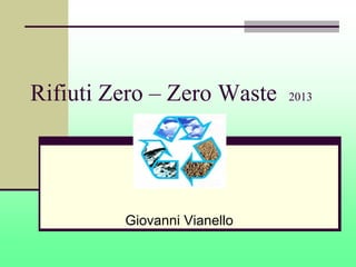 Rifiuti Zero – Zero Waste    2013




         Giovanni Vianello
 