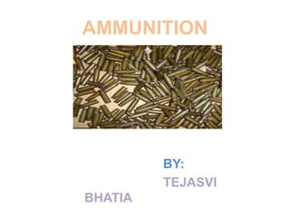 AMMUNITION
BY:
TEJASVI
BHATIA
 