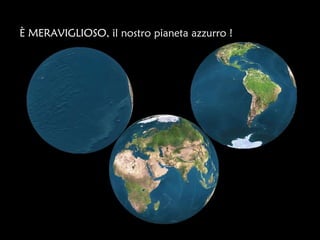 È MERAVIGLIOSO, il nostro pianeta azzurro !
 