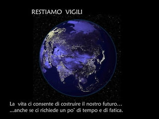 RESTIAMO VIGILI




La vita ci consente di costruire il nostro futuro…
...anche se ci richiede un po’ di tempo e di fatica.
 