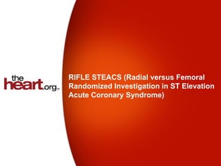 RIFLE STEACS (Radial versus Femoral
Randomized Investigation in ST Elevation
Acute Coronary Syndrome)
 
