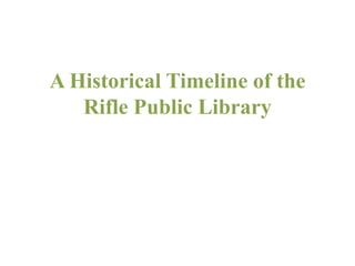 A Historical Timeline of the
   Rifle Public Library
 
