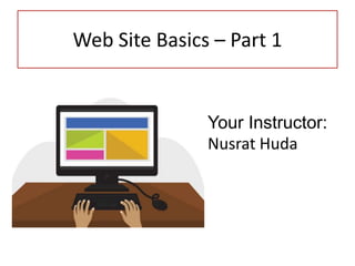 Web Site Basics – Part 1
Your Instructor:
Nusrat Huda
 