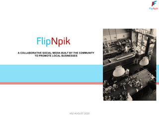 A COLLABORATIVE SOCIAL MEDIA BUILT BY THE COMMUNITY
TO PROMOTE LOCAL BUSINESSES
FlipNpik
V02-AUGUST 2020
 
