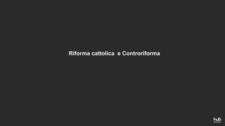Riforma cattolica e Controriforma
 
