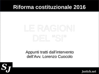 Riforma costituzionale 2016
LE RAGIONI
DEL “SI”
Appunti tratti dall’intervento
dell’Avv. Lorenzo Cuocolo
 