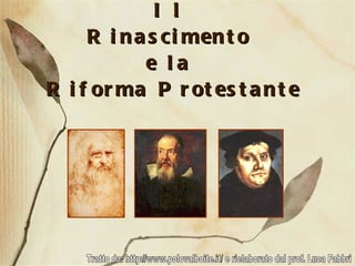 Il  Rinascimento  e la  Riforma Protestante Tratto da: http://www.polovalboite.it/ e rielaborato dal prof. Luca Fabbri 