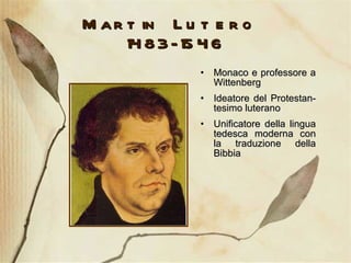 Martin Lutero  1483-1546 Monaco e professore a Wittenberg Ideatore del Protestan-tesimo luterano Unificatore della lingua tedesca moderna con la traduzione della Bibbia 