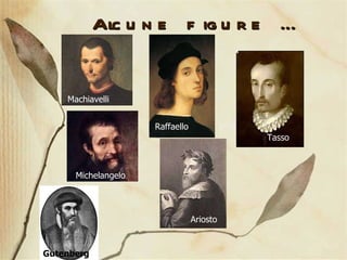 Machiavelli Gutenberg Michelangelo Ariosto Raffaello Tasso Alcune figure … 