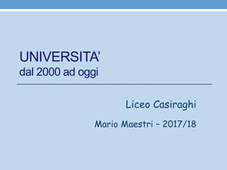 UNIVERSITA’
dal 2000 ad oggi
Liceo Casiraghi
Mario Maestri – 2017/18
 