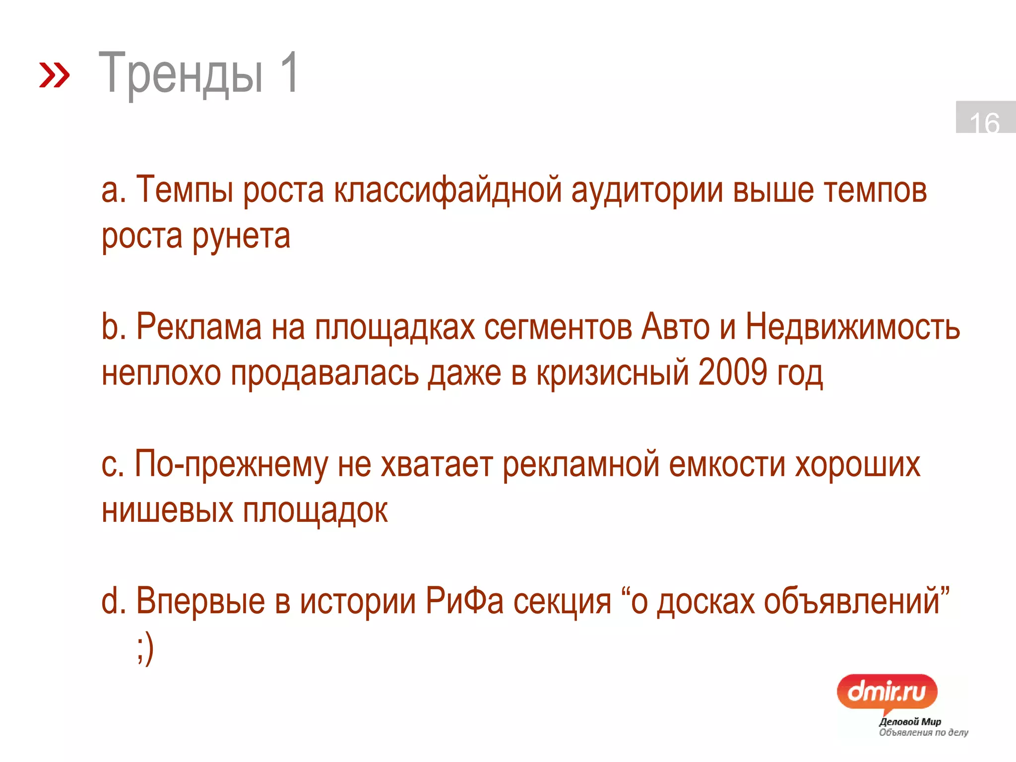»   Тренды 1 а. Темпы роста классифайдной аудитории выше темпов роста рунета b. Реклама на площадках сегментов Авто и Недвижимость неплохо продавалась даже в кризисный 2009 год с. По-прежнему не хватает рекламной емкости хороших нишевых площадок d. Впервые в истории РиФа секция “о досках объявлений” ;) 