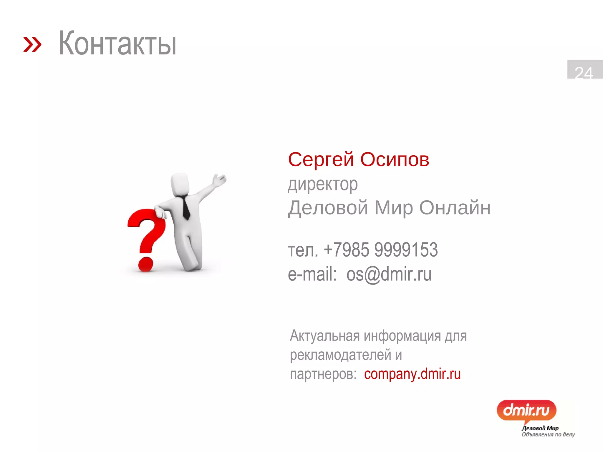 Сергей Осипов директор  Деловой Мир Онлайн т ел. +7985 9999153  e-mail:  os@dmir.ru  Актуальная информация для рекламодателей и партнеров:  company.dmir.ru »   Контакты 
