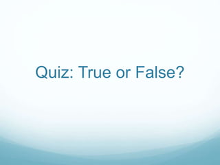 Quiz: True or False?
 