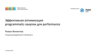 Эффективная оптимизация
programmatic-закупок для performance
Специально для
Роман Филиппов
Генеральный директор ГК «Интернест»
22 апреля 2015
 