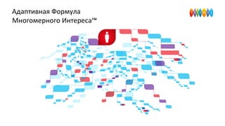 Адаптивная Формула
Многомерного Интереса™
 