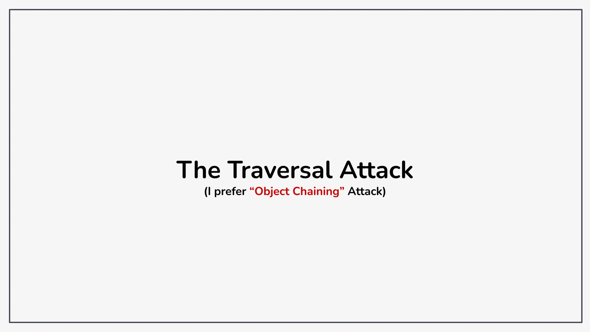 The Traversal Attack
(I prefer “Object Chaining” Attack)
 