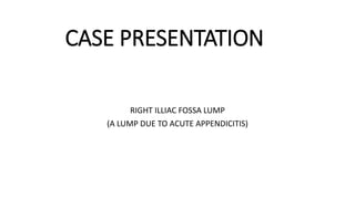CASE PRESENTATION
RIGHT ILLIAC FOSSA LUMP
(A LUMP DUE TO ACUTE APPENDICITIS)
 