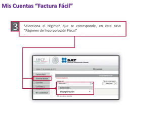 Mis Cuentas “Factura Fácil” 
Selecciona el régimen que te corresponde, en este caso 
“Régimen de Incorporación Fiscal” 
Incorporación 
 