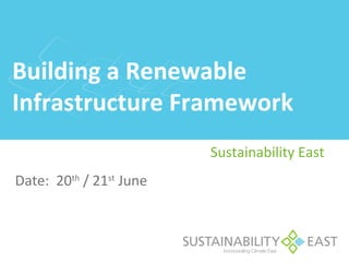 Building a Renewable
Infrastructure Framework
                         Sustainability East
Date: 20th / 21st June
 