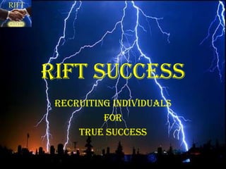RIFT SUCCESS Recruiting Individuals  For True Success 