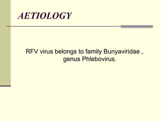 AETIOLOGY


 RFV virus belongs to family Bunyaviridae ,
              genus Phlebovirus.
 