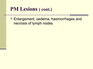 PM Lesions ( cont.)
 Enlargement, oedema, haemorrhages and
 necrosis of lymph nodes
 
